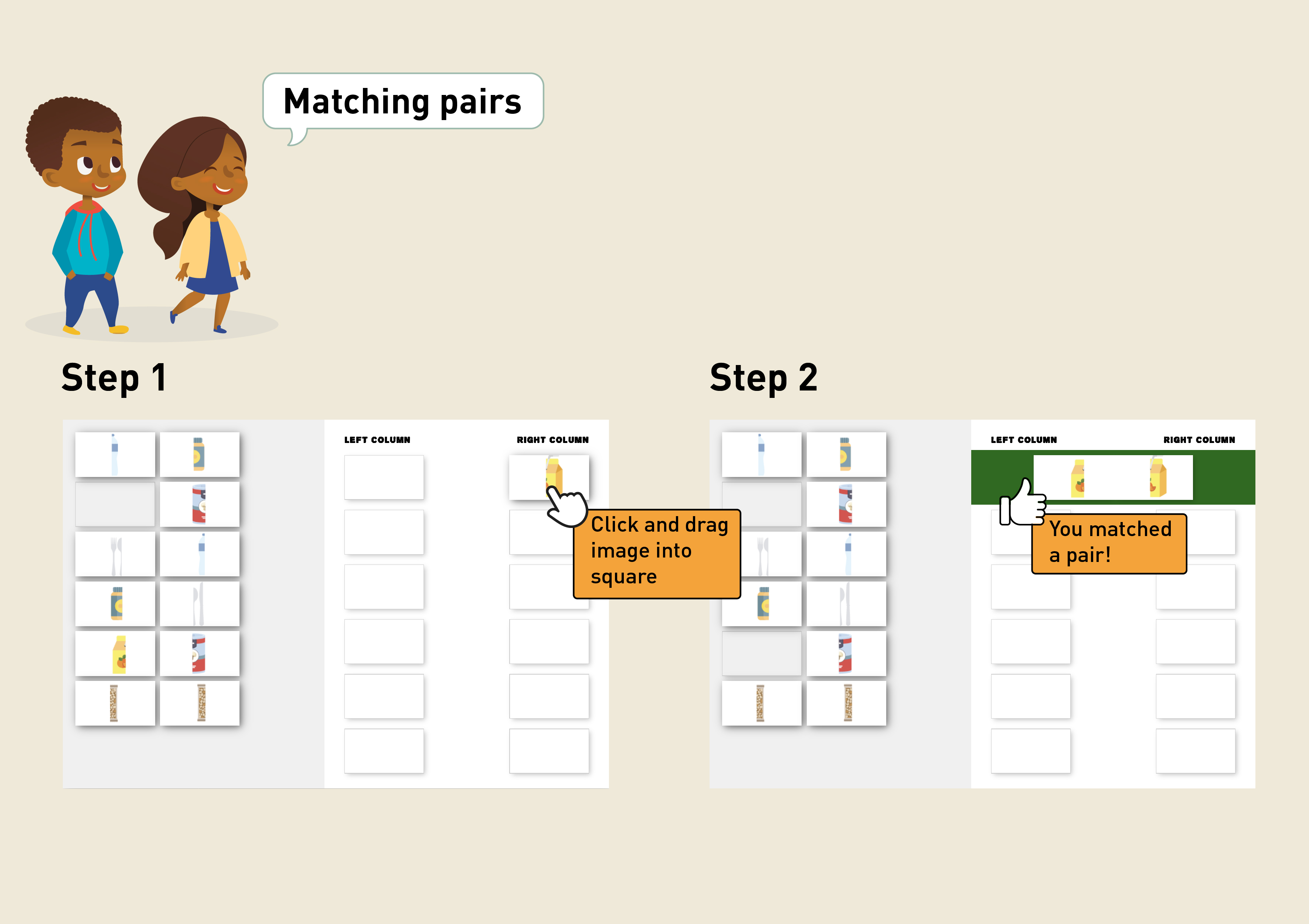 Instructions on how to play the Matching Pairs game -- Step 1 - Select an image and move it into the square -- Step 2 - You matched a pair!
